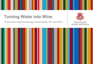 Turning Water into Wine
Gioia Small, Regional Manager Sustainability, 29th April 2013
 