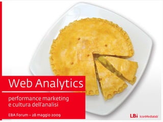 Web Analytics
performance marketing
e cultura dell’analisi
EBA Forum – 28 maggio 2009
 