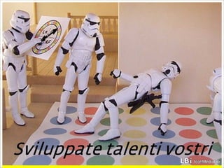 Sviluppate talenti vostri 