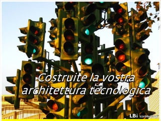 Costruite la vostra architettura tecnologica 