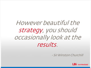 However beautiful the  strategy , you should occasionally look at the  results . - Sir Winston Churchill 