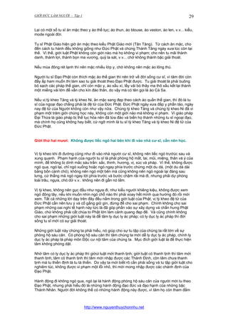 GIỚI ĐỨC LÀM NGƯỜI - Tập 1

29

Lại có một số tu sĩ ăn mặc theo y áo thế tục; áo thun, áo blouse, áo veston, áo len, v.v... kiểu,
mode ngoài đời.
Tu sĩ Phật Giáo hiện giờ ăn mặc theo kiểu Phật Giáo mới (Tân Tăng). Từ cách ăn mặc, cho
đến cách tu hành đều không giống như Đức Phật và chúng Thánh Tăng ngày xưa lúc còn tại
thế. Vì thế, giới luật Phật không còn giới nào mà họ không vi phạm; cho nên tu mãi thành
danh, thành lợi, thành bọn ma vương, quỷ la sát, v.v... chớ không thành bậc giải thoát.
Nếu mùa đông rét lạnh thì nên mặc nhiều lớp y, chớ không nên mặc áo lông thú.
Người tu sĩ Đạo Phật còn thích mặc áo thế gian thì nên trở về đời sống cư sĩ, vì tâm đời còn
đầy ấp ham muốn thì làm sao tu giải thoát theo Đạo Phật được. Tu giải thoát là phải buông
bỏ sạch các pháp thế gian, chỉ còn mặc y, áo xấu xí, lấy vải bó thây ma thô xấu kết lại thành
một miếng vải lớn để vấn cho kín đáo thân, do vậy mà có tên gọi là áo Cà Sa.
Nếu vị tỳ kheo Tăng và tỳ kheo Ni, ăn mặc sang đẹp theo cách áo quần thế gian, thì đó là tu
sĩ của ngoại đạo chẳng phải là đệ tử của Đức Phật. Đức Phật ngày xưa đắp y phấn tảo, ngày
nay đệ tử của Người không còn như vậy nữa. Chúng tỳ kheo Tăng và chúng tỳ kheo Ni đã vi
phạm một trăm giới chúng học này, không còn một giới nào mà không vi phạm. Vì giáo pháp
Đại Thừa là giáo pháp bị thế tục hóa nên đã lừa đảo và biến họ thành những tu sĩ ngoại đạo,
mà chính họ cũng không hay biết, cứ ngỡ mình là tu sĩ tỳ kheo Tăng và tỳ kheo Ni đệ tử của
Đức Phật.

Giới thứ hai mươi: Không được liếc ngó hai bên khi đi vào nhà cư sĩ, cần nên học.
Vị tỳ kheo khi đi đường cũng như đi vào nhà người cư sĩ, không nên liếc ngó trướùc sau và
xung quanh. Phạm hạnh của người tu sĩ là phải phòng hộ mắt, tai, mũi, miệng, thân và ý của
mình, để không bị dính mắc sáu trần: sắc, thinh, hương, vị, xúc và pháp. Vì thế, không được
ngó qua, ngó lại, chỉ ngó xuống hoặc ngó ngay phía trước chừng một du dà, (một du dà dài
bằng bốn cánh chỏ), không nên ngó một bên mà cũng không nên ngó ngoái lại đàng sau
lưng, cứ thẳng mà ngó ngay tới phía trước và bước chậm rãi mà đi, nhưng phải dự phòng
loài trâu, ngựa, chó dữ v.v.. không nên đi gần nó lắm.
Vị tỳ kheo, không nên gục đầu như ngựa đi, như kiểu người khiêng kiệu, không được xem
ngó đông tây, nếu khi muốn nhìn ngó chỗ nào thì phải xoay hết mình qua hướng đó rồi mới
xem. Tất cả những lời dạy trên đây đều nằm trong giới luật của Phật, vị tỳ kheo đệ tử của
Đức Phật cần nên lưu ý và cố gắng giữ gìn, đừng để cho sai phạm. Chính không cho sai
phạm những oai nghi tế hạnh này tức là đã góp phần vào sự xây dựng và chấn hưng Phật
Giáo, chứ không phải cất chùa to Phật lớn làm cảnh quang đẹp đẽ. Và cũng chính không
cho sai phạm những giới luật này là để tâm ly dục ly ác pháp; có ly dục ly ác pháp thì đời
sống tu sĩ mới có sự giải thoát.
Những giới luật này chúng ta phải hiểu, nó giúp cho sự tu tập của chúng ta rất lớn về sự
phòng hộ sáu căn. Có phòng hộ sáu căn thì tâm chúng ta mới dễ ly dục ly ác pháp, chính ly
dục ly ác pháp là pháp môn Độc cư nội tâm của chúng ta. Mục đích giới luật là để thực hiện
tâm không phóng dật.
Nhờ tâm có ly dục ly ác pháp thì giớùi luật mới thanh tịnh; giới luật có thanh tịnh thì tâm mới
thanh tịnh; tâm có thanh tịnh thì tâm mới nhập được các Thánh Định, còn tâm chưa thanh
tịnh mà tu thiền định là tu tà thiền. Do vậy ta mới biết rõ cần phải sống và tu tập giới luật cho
nghiêm túc, không được vi phạm một lỗi nhỏ, thì mới mong nhập được các chánh định của
Đạo Phật.
Hành động đi không ngó qua, ngó lại là hành động phòng hộ sáu căn của người mới tu theo
Đạo Phật, nhưng phải hiểu đó là những hành động đạo đức và đạo hạnh của những bậc
Thánh Nhân. Người đời không thể có những hành động này được, vì tâm họ còn tham đắm

http://www.nguyenthuychonnhu.net

 