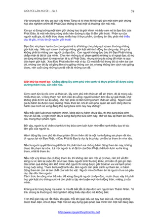 GIỚI ĐỨC LÀM NGƯỜI - Tập 1

39

Vậy chúng tôi xin kêu gọi quí vị tỳ kheo Tăng và tỳ kheo Ni hãy giữ gìn một trăm giới chúng
học cho nghiêm chỉnh để Phật Giáo không bị mai một và thường còn mãi mãi.
Xin quí vị đừng tưởng một trăm giới chúng học là giới khinh mà hãy xem nó là đạo đức của
Phật Giáo, là một nền tảng vững chắc trên đường tu tập đi đến giải thoát. Phận sự của
người xuất gia, dù khất thực được nhiều hay ít thực phẩm, dù đang ăn đều phải nhớ thiểu
dục là gốc, tri túc là cội nguồn giải thoát.
Đạo đức và phạm hạnh của con người và tu sĩ không cho phép quí vị xem thường những
giới luật này. Nếu quí vị xem thường những giới luật về hành động ăn uống này, thì quí vị
không phải là những con người có đạo đức. Con người không đạo đức thì Đạo Phật không
chấp nhận là đệ tử của mình. Cho nên những tu sĩ phạm giới là những tu sĩ ngoại đạo, dù họ
có dùng những danh từ mạo nhận là tu sĩ Phật Giáo, nhưng chúng ta cũng dễ nhận ra qua
đức hạnh giới luật. Xưa Đức Phật nêu lên một ví dụ: Có một bầy bò trong đó có năm ba con
dê, những con dê ấy cố gắng làm cho giống những con bò, nhưng không làm cách nào giống
được, nên cuối cùng những con dê vẫn là những con dê.

Giới thứ ba mươi ba: Chẳng đặng lấy cơm phủ trên canh và thực phẩm để được cúng
dường thêm nữa, cần nên học.
Cơm canh tức là nói cơm và thức ăn, lấy cơm phủ trên thức ăn để xin thêm, đó là mong cầu
nhiều thức ăn, vì lòng tham nên tính việc ăn uống; người tu hành tìm cầu sự giải thoát, chớ
không phải đi tìm sự ăn uống, cho nên phải có tâm tưởng nhàm chán ăn uống. Người xuất
gia tu hành dù được cúng dường nhiều thức ăn, khi ăn còn phải quán xét xem công đức tu
hành của mình có xứng đáng thọ dụng bữa cơm này hay không?
Nếu thấy giới luật chưa nghiêm chỉnh, công đức tu hành chưa sâu, thì thọ dụng bữa cơm
như ăn sỏi đá, vì nghĩ mình chưa xứng đáng thọ bửa cơm này, chớ có đâu lại tham ăn nhiều,
cầu mong thực phẩm ngon.
Bởi vậy, người tu sĩ chân chánh khi thọ bửa cơm luôn luôn nhớ đến hạnh thiểu dục tri túc
làm gốc của người tu.
Hành động lấy cơm phủ lên thực phẩm để xin thêm đó là một hành đọâng sai phạm rất lớn,
đi ngược lại với Đạo Phật, vì Đạo Phật là Đạo ly dục ly ác pháp, có đâu lại tham ăn như vậy.
Nếu là người quyết tâm tu giải thoát thì phải tránh xa những hành động tham ăn này, không
được tái phạm lại nữa. Là một người tu sĩ đệ tử của Đức Phật phải luôn luôn xa lìa lòng
tham, nhất là tham ăn.
Nếu một vị tỳ kheo còn có lòng tham ăn, thì không nên làm một vị tỳ kheo, nên trở về đời
sống cư sĩ, làm lại cuộc đời như bao nhiêu người bình thường khác, chỉ nên cố giữ gìn đạo
đức nhân quả không làm khổ mình khổ người thì cũng được giải thoát an vui và hạnh phúc
trong cuộc sống. Tham ăn là một tánh xấu, làm người cần phải tránh sự tham ăn, vì hành
động tham ăn còn là bản chất của loài thú vật. Người mà còn tham ăn là người chưa có giáo
dục đạo đức làm người.
Cách thức ăn uống như thế nào, để xứng đáng là người có đạo đức, muốn được vậy thì phải
học giới luật cho thông suốt và còn phải tu tập rèn luyện mọi hành động thân, miệng, ý của
mình.
Không ai từ trong bụng mẹ sanh ra mà đã biết tất cả đạo đức làm người làm Thánh Nhân. Vì
thế, chúng ta thường có những hành động thiếu đạo đức mà không biết.
Trên thế gian này có rất nhiều tôn giáo, mỗi tôn giáo đều có dạy đạo đức cả, nhưng không
được toàn diện, chỉ có Đạo Phật mới có xây dựng giáo pháp của mình trên một nền tảng đạo

http://www.nguyenthuychonnhu.net

 