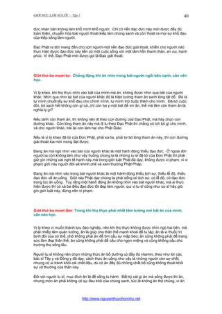 GIỚI ĐỨC LÀM NGƯỜI - Tập 1

40

đức nhân bản không làm khổ mình khổ người. Chỉ có nền đạo đức này mới được đầy đủ
toàn thiện, chuyển hóa loài người thoát kiếp làm chúng sanh và còn thoát ra mọi sự khổ đau
của kiếp sống làm người.
Đạo Phật ra đời mang đến cho con người một nền đạo đức giải thoát, khiến cho người nào
thực hiện được đạo đức này liền có một cuộc sống với một tâm hồn thanh thản, an vui, hạnh
phúc. Vì thế, Đạo Phật mới được gọi là Đạo giải thoát.

Giới thứ ba mươi tư: Chẳng đặng khi ăn nhìn trong bát người ngồi bên cạnh, cần nên
học.
Vị tỳ kheo, khi thọ thực nhìn vào bát của mình mà ăn, không được nhìn qua bát của người
khác. Nhìn qua nhìn lại bát của người khác đó là hiện tướng tham ăn sanh lòng tật đố. Đó là
tự mình chuốt lấy sự khổ đau cho chính mình, tự mình trói buộc thêm cho mình. Đã bỏ cuộc
đời, bỏ sạch hết không còn gì cả, chỉ còn ba y một bát để xin ăn, thế mà tâm còn tham ăn là
nghĩa lý gì?
Nếu tánh còn tham ăn, thì không nên đi theo con đường của Đạo Phật, mà hãy chọn con
đường khác. Còn lòng tham ăn này mà đi tu theo Đạo Phật thì chẳng có ích lợi gì cho mình,
và cho người khác, trái lại còn làm hại cho Phật Giáo.
Nếu là vị tỳ kheo đệ tử của Đức Phật, phải xa lìa, phải từ bỏ lòng tham ăn này, thì con đường
giải thoát kia mới mong đạt được.
Đang ăn mà ngó nhìn vào bát của người khác là một hành động thiếu đạo đức. Ở ngoài đời
người ta còn không làm như vậy huống chúng ta là những tu sĩ đệ tử của Đức Phật thì phải
giữ gìn những oai nghi tế hạnh này mà trong giới luật Phật đã dạy, không được vi phạm, vì vi
phạm giới này người đời sẽ khinh chê và xem thường Phật Pháp.
Đang ăn mà nhìn vào trong bát người khác là một hành động thiếu lịch sự, thiếu lễ độ, thiếu
đạo đức về ăn uống. Giới này Phật dạy chúng ta phải sống có lịch sự, có lễ độ, có đạo đức
trong lúc ăn uống. Tuy rằng một hành động ăn không nhìn vào bát người khác, mà ai thực
hiện được thì có cả ba điều đạo đức tốt đẹp làm người, quí vị tu sĩ cũng như cư sĩ hãy giữ
gìn giới luật này, đừng nên vi phạm.

Giới thứ ba mươi lăm: Trong khi thọ thực phải nhất tâm tưởng nơi bát ăn của mình,
cần nên học.
Vị tỳ kheo vì muốn thành tựu đạo nghiệp, nên khi thọ thực không được nhìn ngó hai bên, mà
phải nhiếp tâm quán tưởng, ăn là giúp cho thân thể mạnh khoẻ để tu tập; ăn là vị thuốc trị
bịnh đói của cơ thể, chớ không phải ăn để tìm cầu sự mập béo; ăn cũng không phải để trang
sức làm đẹp thân thể; ăn cũng không phải để cầu cho ngon miệng và cũng không cầu cho
trường thọ sống lâu.
Người tu sĩ không nên chọn những thức ăn bổ dưỡng có đầy đủ vitamin, theo như lời các
bác sĩ Tây y và Đông y đã dạy, cách thức ăn uống như vậy là những người còn sợ chết,
nhưng có ai tránh khỏi cái chết đâu, dù có ăn đầy đủ những chất bổ cũng không thoát khỏi
sự vô thường của thân này.
Đối với người tu sĩ, mục đích ăn là để sống tu hành. Bất kỳ cái gì ăn mà sống được thì ăn,
nhưng món ăn phải không có sự đau khổ của chúng sanh, tức là không ăn thịt chúng, vì ăn

http://www.nguyenthuychonnhu.net

 