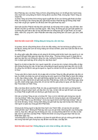 GIỚI ĐỨC LÀM NGƯỜI - Tập 1

45

Đức Phật dạy các vị tỳ kheo Tăng và Ni ăn uống không được rơi rớt để giữ đức hạnh trang
nhã, thanh lịch xứng đáng trở thành những đệ tử của Đức Phật, những bậc Thánh Tăng và
Thánh Ni.
Tỳ kheo Tăng và tỳ kheo Ni là những người quyết tâm đi tìm con đường giải thoát của Đạo
Phật, thì không lý nào những đạo đức giải thoát mà Đức Phật đã dạy lại không chấp nhận
thực hiện và giữ gìn nghiêm túc để được tâm hồn giải thoát hay sao?
Giới luật của Đức Phật là một đạo đức giải thoát, là một pháp môn tu tạâp, trau dồi thân, tâm
để làm chủ bốn sự khổ đau của kiếp người. Nếu Tăng, Ni không giữ gìn giới luật nghiêm túc
và không lấy giới luật tu tập và trau dồi thân tâm thì chẳng bao giờ có giải thoát, dù có ngồi
thiền, niệm chú, tụng kinh, niệm Phật đến trăm kiếp cũng không làm chủ sanh, già, bịnh, chết
được.

Giới thứ bốn mươi mốt: Chẳng đặng ăn búng má, cần nên học.
Vị tỳ kheo, khi ăn uống không được cố ăn cho đầy miệng, cho hai má bùng ra giống in như
khỉ đột ăn, không nên cơm ăn trong miệng còn mà lại và thêm, phải nhai nuốt cho hết rồi mới
và miếng khác.
Ăn uống ngốn ngấu đầy miệng và vội vàng thì đó không phải là đức hạnh của người tu sĩ, mà
là người thế gian thiếu giáo dục đạo đức về ăn uống. Thường những người ở ngoài đời có
giáo dục đạo đức còn không ăn uống như vậy, huống là chúng ta, những tu sĩ Phật Giáo, mà
còn vi phạm giới luật dạy về ăn uống như vậy được sao?
Người tu sĩ phải có đạo đức hơn người ngoài đời, cớ sao lại còn vi phạm những điều vô đạo
đức thông thường như vậy, thì làm sao xứng đáng là người gương hạnh đạo đức cho tín đồ.
Ăn uống như khỉ đột thì sao gọi là người tu, người tu mà làm trò hề cho người xem thì thật là
sĩ nhục.
Trong cuộc đời tu hành của tôi, tôi có gặp một vị tỳ kheo Tăng ôm đầu gối giả làm cây đờn cò
kéo ò e khiến cho thiên hạ cười vỡ bụng hay là cười người tu sĩ Phật Giáo tu hành đời chẳng
ra đời, đạo chẳng ra đạo. Bởi, giới luật không nghiêm túc nên mới sản xuất những loại tu sĩ
ca hát như vậy, thật là trái với giới luật của Đức Phật đã dạy, khiến cho Phật Pháp ngày càng
suy đồi, chánh pháp ngày càng mất, chỉ còn lại một thứ giáo pháp tà ngoại, phi đạo đức của
Đại Thừa Giáo và Thiền Tông.
Nếu vị tỳ kheo đệ tử của Đức Phật, tìm cầu sự giải thoát thì cần nên tránh xa những hành
động ăn uống phi phạm hạnh, phi đạo đức như vậy, nó làm mất oai nghi tế hạnh của người
tu sĩ Đạo Phật và giết chết con đường tu giải thoát của vị ấy.
Hởi các vị tỳ kheo Tăng và các vị tỳ kheo Ni! Các vị có tin một trăm giới chúng học này tội
nhẹ hay không? Điều này chúng ta hãy tự xét nếu khi chúng ta phạm vào những giới luật
này thì Phật Pháp có suy đồi không? Có bị mọi người khinh chê Phật Giáo không? Nếu có
tức là tội rất nặng. Vả lại, những hành động của giới luật này dạy toàn là đạo đức thiện của
một người có giáo dục trong gia đình Phật Giáo.
Chúng ta là những người tu tập làm theo hạnh của Thánh Hiền, cớ sao lại còn sai phạm
những lỗi lầm này? Những lời Phật dạy năm xưa còn ghi khắc mãi trong tâm của những bậc
chân tu, thạc đức, đến giờ này thì không còn nữa, và cũng không biết đi tìm nơi đâu ra một
bậc chơn tu giới đức của Đạo Phật. Thật là khó khăn vô cùng trong giai đoạn hiện tại của
Phật Giáo ngày nay.
Thà không làm vị tỳ kheo, mà đã làm vị tỳ kheo thì phải hết sức giữ gìn những giới luật đạo
đức trong một trăm giới chúng học này để làm vừa tốt đạo, vừa đẹp đời.

Giới thứ bốn mươi hai: Chẳng đặng ăn cơm nhai có tiếng, cần nên học.

http://www.nguyenthuychonnhu.net

 