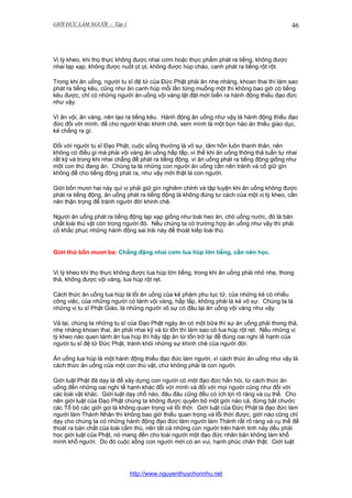 GIỚI ĐỨC LÀM NGƯỜI - Tập 1

46

Vị tỳ kheo, khi thọ thực không được nhai cơm hoặc thực phẩm phát ra tiếng, không được
nhai lạp xạp, không được nuốt ọt ọt, không được húp cháo, canh phát ra tiếng rột rột.
Trong khi ăn uống, người tu sĩ đệ tử của Đức Phật phải ăn nhẹ nhàng, khoan thai thì làm sao
phát ra tiếng kêu, cũng như ăn canh húp mỗi lần từng muổng một thì không bao giờ có tiếng
kêu được, chỉ có những người ăn uống vội vàng lật đật mới biến ra hành động thiếu đạo đức
như vậy.
Vì ăn vội, ăn vàng, nên tạo ra tiếng kêu. Hành động ăn uống như vậy là hành động thiếu đạo
đức đối với mình, để cho người khác khinh chê, xem mình là một bọn háo ăn thiếu giáo dục,
kẻ chẳng ra gì.
Đối với người tu sĩ Đạo Phật, cuộc sống thường là vô sự, tâm hồn luôn thanh thản, nên
không có điều gì mà phải vội vàng ăn uống hấp tấp, vì thế khi ăn uống thông thả tuần tự nhai
rất kỹ và trong khi nhai chẳng để phát ra tiếng động, vì ăn uống phát ra tiếng động giống như
một con thú đang ăn. Chúng ta là những con người ăn uống cần nên tránh và cố giữ gìn
không để cho tiếng động phát ra, như vậy mới thật là con người.
Giới bốn mươi hai này quí vị phải giữ gìn nghiêm chỉnh và tập luyện khi ăn uống không được
phát ra tiếng động, ăn uống phát ra tiếng động là không đúng tư cách của một vị tỳ kheo, cần
nên thận trọng để tránh người đời khinh chê.
Người ăn uống phát ra tiếng động lạp xạp giống như loài heo ăn, chó uống nước, đó là bản
chất loài thú vật còn trong người đó. Nếu chúng ta có trường hợp ăn uống như vậy thì phải
cố khắc phục những hành động sai trái này để thoát kiếp loài thú.

Giới thứ bốn mươi ba: Chẳng đặng nhai cơm lua húp lớn tiếng, cần nên học.
Vị tỳ kheo khi thọ thực không được lua húp lớn tiếng, trong khi ăn uống phải nhỏ nhẹ, thong
thả, không được vội vàng, lua húp rột rẹt.
Cách thức ăn uống lua húp là lối ăn uống của kẻ phàm phu tục tử, của những kẻ có nhiều
công việc, của những người có tánh vội vàng, hấp tấp, không phải là kẻ vô sự. Chúng ta là
những vị tu sĩ Phật Giáo, là những người vô sự có đâu lại ăn uống vội vàng như vậy.
Vả lại, chúng ta những tu sĩ của Đạo Phật ngày ăn có một bữa thì sự ăn uống phải thong thả,
nhẹ nhàng khoan thai, ăn phải nhai kỹ và từ tốn thì làm sao có lua húp rột rẹt. Nếu những vị
tỳ kheo nào quen tánh ăn lua húp thì hãy tập ăn từ tốn trở lại để đúng oai nghi tế hạnh của
người tu sĩ đệ tử Đức Phật, tránh khỏi những sự khinh chê của người đời.
Ăn uống lua húp là một hành động thiếu đạo đức làm người, vì cách thức ăn uống như vậy là
cách thức ăn uống của một con thú vật, chứ không phải là con người.
Giới luật Phật đã dạy là để xây dựng con người có một đạo đức hẳn hòi, từ cách thức ăn
uống đến những oai nghi tế hạnh khác đối với mình và đối với mọi người cũng như đối với
các loài vật khác. Giới luật dạy chỗ nào, đâu đâu cũng đều có ích lợi rõ ràng và cụ thể. Cho
nên giới luật của Đạo Phật chúng ta không được quyền bỏ một giới nào cả, đừng bắt chước
các Tổ bỏ các giới gọi là không quan trọng và lỗi thời. Giới luật của Đức Phật là đạo đức làm
người làm Thánh Nhân thì không bao giờ thiếu quan trọng và lỗi thời được, giới nào cũng chỉ
dạy cho chúng ta có những hành động đạo đức làm người làm Thánh rất rõ ràng và cụ thể để
thoát ra bản chất của loài cầm thú, nên tất cả những con người trên hành tinh này dều phải
học giới luật của Phật, nó mang đến cho loài người một đạo đức nhân bản không làm khổ
mình khổ người. Do đó cuộc sống con người mới có an vui, hạnh phúc chân thật. Giới luật

http://www.nguyenthuychonnhu.net

 