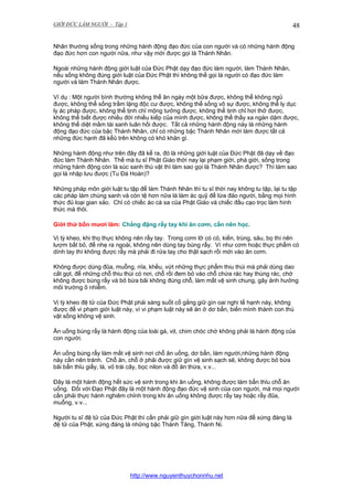 GIỚI ĐỨC LÀM NGƯỜI - Tập 1

48

Nhân thường sống trong những hành động đạo đức của con người và có những hành động
đạo đức hơn con người nữa, như vậy mới được gọi là Thánh Nhân.
Ngoài những hành động giới luật của Đức Phật dạy đạo đức làm người, làm Thánh Nhân,
nếu sống không đúng giới luật của Đức Phật thì không thể gọi là người có đạo đức làm
người và làm Thánh Nhân được.
Ví dụ : Một người bình thường không thể ăn ngày một bữa được, không thể không ngủ
được, không thể sống trầm lặng độc cư được, không thể sống vô sự được, không thể ly dục
ly ác pháp được, không thể tịnh chỉ mộng tưởng được, không thể tịnh chỉ hơi thở được,
không thể biết được nhiều đời nhiều kiếp của mình được, không thể thấy xa ngàn dặm được,
không thể diệt mầm tái sanh luân hồi được. Tất cả những hành động này là những hành
động đạo đức của bậc Thánh Nhân, chỉ có những bậc Thánh Nhân mới làm được tất cả
những đức hạnh đã kểû trên không có khó khăn gì.
Những hành động như trên đây đã kể ra, đó là những giới luật của Đức Phật đã dạy về đạo
đức làm Thánh Nhân. Thế mà tu sĩ Phật Giáo thời nay lại phạm giới, phá giới, sống trong
những hành động còn là súc sanh thú vật thì làm sao gọi là Thánh Nhân được? Thì làm sao
gọi là nhập lưu được (Tu Đà Hoàn)?
Những pháp môn giới luật tu tập để làm Thánh Nhân thì tu sĩ thời nay không tu tập, lại tu tập
các pháp làm chúng sanh và còn tệ hơn nữa là làm ác quỷ để lừa đảo người, bằng mọi hình
thức đủ loại gian xảo. Chỉ có chiếc áo cà sa của Phật Giáo và chiếc đầu cạo trọc làm hình
thức mà thôi.
Giới thứ bốn mươi lăm: Chẳng đặng rẩy tay khi ăn cơm, cần nên học.
Vị tỳ kheo, khi thọ thực không nên rẩy tay. Trong cơm lỡ có cỏ, kiến, trùng, sâu, bọ thì nên
lượm bắt bỏ, để nhẹ ra ngoài, không nên dùng tay búng rẩy. Ví như cơm hoặc thực phẩm có
dính tay thì không được rẩy mà phải đi rửa tay cho thật sạch rồi mới vào ăn cơm.
Không được dùng đũa, muỗng, nĩa, khều, vứt những thực phẩm thiu thúi mà phải dùng dao
cắt gọt, để những chỗ thiu thúi có nơi, chỗ rồi đem bỏ vào chỗ chứa rác hay thùng rác, chớ
không được búng rẩy và bỏ bừa bãi không đúng chỗ, làm mất vệ sinh chung, gây ảnh hưởng
môi trường ô nhiễm.
Vị tỳ kheo đệ tử của Đức Phật phải sáng suốt cố gắng giữ gìn oai nghi tế hạnh này, không
được để vi phạm giới luật này, vì vi phạm luật này sẽ ăn ở dơ bẩn, biến mình thành con thú
vật sống không vệ sinh.
Ăn uống búng rẩy là hành động của loài gà, vịt, chim chóc chớ không phải là hành động của
con người.
Ăn uống búng rẩy làm mất vệ sinh nơi chỗ ăn uống, dơ bẩn, làm người,những hành động
này cần nên tránh. Chỗ ăn, chỗ ở phải được giữ gìn vệ sinh sạch sẽ, không được bỏ bừa
bãi bẩn thỉu giấy, lá, vỏ trái cây, bọc nilon và đồ ăn thừa, v.v...
Đây là một hành động hết sức vệ sinh trong khi ăn uống, không được làm bẩn thỉu chỗ ăn
uống. Đối với Đạo Phật đây là một hành động đạo đức vệ sinh của con người, mà mọi người
cần phải thực hành nghiêm chỉnh trong khi ăn uống không được rẩy tay hoặc rẩy đũa,
muỗng, v.v...
Người tu sĩ đệ tử của Đức Phật thì cần phải giữ gìn giới luật này hơn nữa để xứng đáng là
đệ tử của Phật, xứng đáng là những bậc Thánh Tăng, Thánh Ni.

http://www.nguyenthuychonnhu.net

 