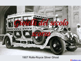 Gioielli del secoloGioielli del secolo
scorsoscorso
1907 Rolls-Royce Silver Ghost
 