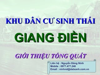KHU DÂN CƯ SINH THÁI GIANG ĐIỀN GIỚI THIỆU TỔNG QUÁT Liên hệ : Nguyễn Đăng Ninh Mobile : 0977.477.246 Email : ninhnd@datxanh.com.vn 