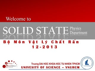 Welcome to
B ô M ô n V â t L ý C h â t R a n
SOLID STATEPhysics
Department
Truong DAI HOC KHOA HOC TU NHIEN TPHCM
UNIVESITY OF SCIENCE –
 