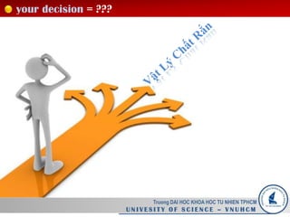 your decision = ???
Truong DAI HOC KHOA HOC TU NHIEN TPHCM
U N I V E S I T Y O F S C I E N C E – V N U H C M
 