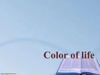 Color of life
Chương trình Dạy học của Intel
www.trungtamtinhoc.edu.vn

 