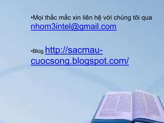 •Mọi thắc mắc xin liên hệ với chúng tôi qua

nhom3intel@gmail.com

http://sacmaucuocsong.blogspot.com/
•Blog

 
