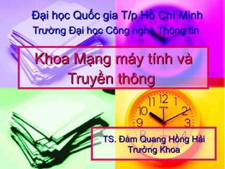 Khoa Mạng máy tính vàKhoa Mạng máy tính và
Truyền thôngTruyền thông
Đại học Quốc gia T/p Hồ Chí MinhĐại học Quốc gia T/p Hồ Chí Minh
Trường Đại học Công nghệ Thông tinTrường Đại học Công nghệ Thông tin
TS. Đàm Quang Hồng HảiTS. Đàm Quang Hồng Hải
Trưởng KhoaTrưởng Khoa
 