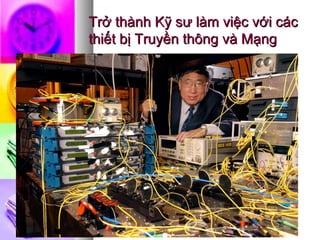 Trở thành Kỹ sư làm việc với cácTrở thành Kỹ sư làm việc với các
thiết bị Truyền thông và Mạngthiết bị Truyền thông và Mạng
 