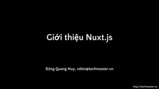 http://techmaster.vn
Giới thiệu Nuxt.js
Đặng Quang Huy, robin@techmaster.vn
 