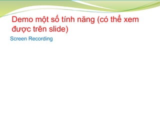 Demo một số tính năng (có thể xem
được trên slide)
Screen Recording
 