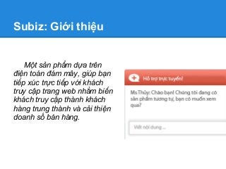 Subiz: Giới thiệu


    Một sản phẩm dựa trên
điện toán đám mây, giúp bạn
tiếp xúc trực tiếp với khách
truy cập trang web ...