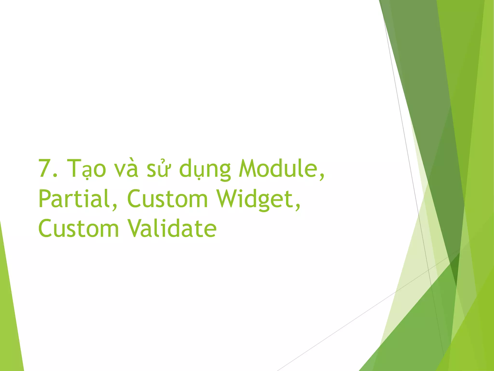 7. Tạo và sử dụng Module,
Partial, Custom Widget,
Custom Validate
 