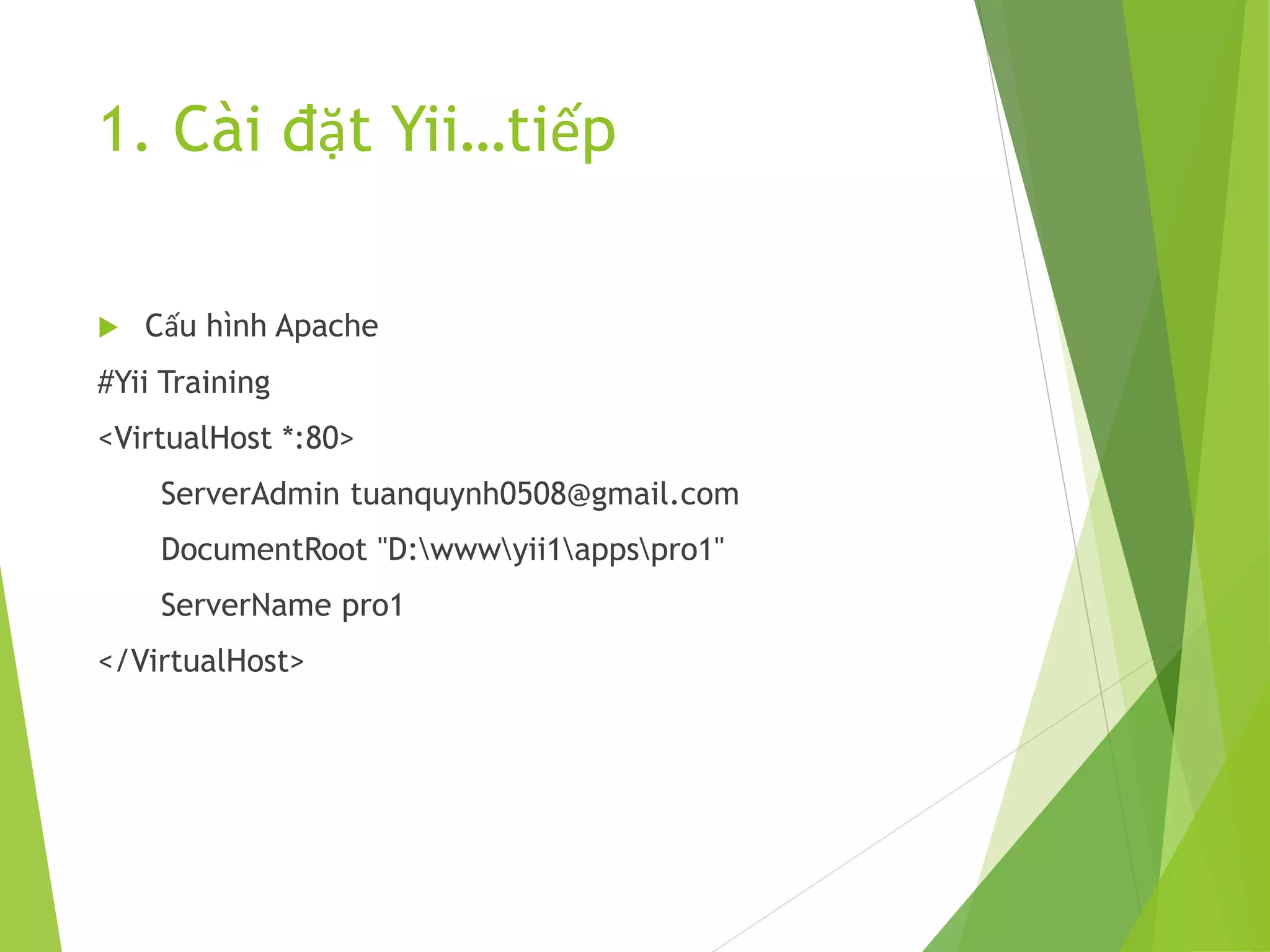 1. Cài đặt Yii…tiếp
 Cấu hình Apache
#Yii Training
<VirtualHost *:80>
ServerAdmin tuanquynh0508@gmail.com
DocumentRoot "D:wwwyii1appspro1"
ServerName pro1
</VirtualHost>
 