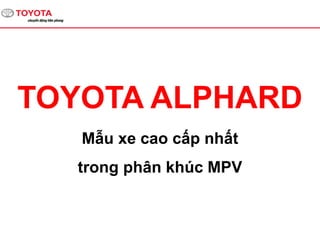 TOYOTA ALPHARD
Mẫu xe 7 chỗ Toyota cao cấp
nhất trong phân khúc MPV
 