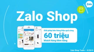 Zalo Shop
60 triệukhách hàng tiềm năng
Giải pháp bán hàng hiệu quả cùng
Zalo Shop Team – 9/2015
 
