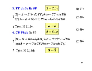 44
3. TT phöùc laø SP
Treân H 2.13c:
4. CS Phöùc laø SP
Treân H 2.13d:
ZZ = 
arg
Z Bieân ñoäTT phöùc TT cuûa Taûi
GoùcTT Phöùc Goùc cuûa Taûi
=  =
=  =
Z
Z
Z«Z
SS = 
arg
S Bieân ñoäCS phöùc CSBK cuûa Taûi
GoùcCS Phöùc Goùc cuûa Taûi
=  =
=  =
S
S
!
(2.70)!
!
!
(2.69)
(2.67)
(2.68)
SS «
 