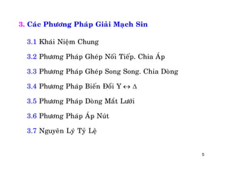 5
3. Caùc Phöông Phaùp Giaûi Maïch Sin
3.1 Khaùi Nieäm Chung
3.2 Phöông Phaùp Gheùp Noái Tieáp. Chia AÙp
3.3 Phöông Phaùp Gheùp Song Song. Chia Doøng
3.4 Phöông Phaùp Bieán Ñoåi Y 
3.5 Phöông Phaùp Doøng Maét Löôùi
3.6 Phöông Phaùp AÙp Nuùt
3.7 Nguyeân Lyù Tyû Leä
 