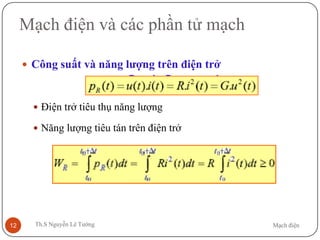 Mạch điệnTh.S Nguyễn Lê Tường12
Mạch điện và các phần tử mạch
 Công suất và năng lượng trên điện trở
 Điện trở tiêu thụ năng lượng
 Năng lượng tiêu tán trên điện trở
 
