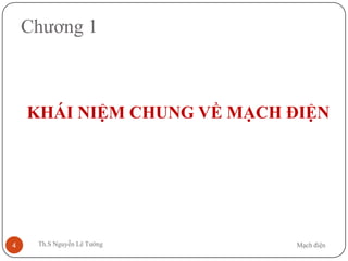 Mạch điệnTh.S Nguyễn Lê Tường4
Chương 1
KHÁI NIỆM CHUNG VỀ MẠCH ĐIỆN
 