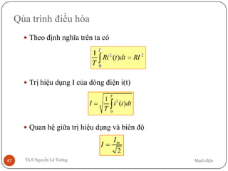 Mạch điệnTh.S Nguyễn Lê Tường47
Qúa trình điều hòa
 Theo định nghĩa trên ta có
 Trị hiệu dụng I của dòng điện i(t)
 Quan hệ giữa trị hiệu dụng và biên độ
 