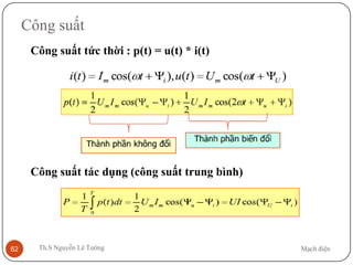 Mạch điệnTh.S Nguyễn Lê Tường62
Công suất
Công suất tức thời : p(t) = u(t) * i(t)
Công suất tác dụng (công suất trung bình)
 