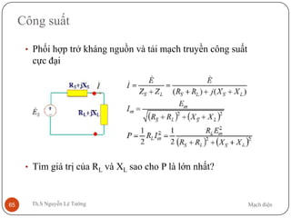 Mạch điệnTh.S Nguyễn Lê Tường65
Công suất
• Phối hợp trở kháng nguồn và tải mạch truyền công suất
cực đại
• Tìm giá trị của RL và XL sao cho P là lớn nhất?
 