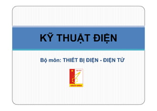 Bộ môn: THIẾT BỊ ĐIỆN - ĐIỆN TỬ
KỸ THUẬT ĐIỆN
 