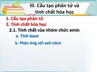 1. Cấu tạo phân tử
2. Tính chất hóa học
2.1. Tính chất của nhóm chức amin
a. Tính bazơ
III. Cấu tạo phân tử và
tính chất hóa học
b. Phản ứng với axit nitrơ
 