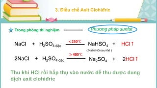 3. Điều chế Axit Clohiđric
Trong phòng thí nghiệm
NaCl + H2SO4 đặc NaHSO4 + HCl ↑
< 250℃
Na2SO4 + 2HCl ↑
≥ 400℃
2NaCl + H2SO4 đặc
Phương pháp sunfat
( Natri hiđrosunfat )
 
