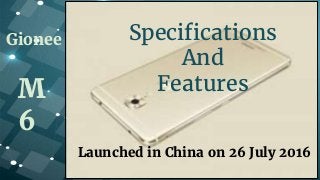 Gionee
M
6
Specifications
And
Features
Launched in China on 26 July 2016
 