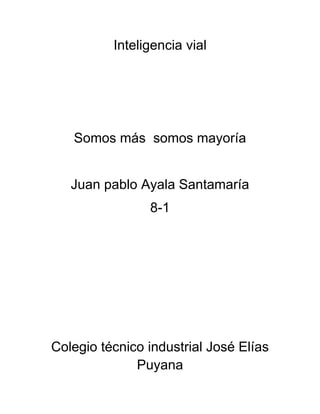 Inteligencia vial
Somos más somos mayoría
Juan pablo Ayala Santamaría
8-1
Colegio técnico industrial José Elías
Puyana
 