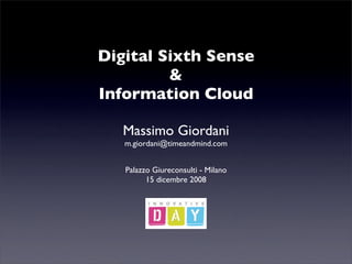 Digital Sixth Sense
         &
Information Cloud

   Massimo Giordani
   m.giordani@timeandmind.com


   Palazzo Giureconsulti - Milano
         15 dicembre 2008
 