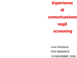 Livia Giordano CPO PIEMONTE 18 NOVEMBRE 2008 Esperienze  di  comunicazione  negli  screening 
