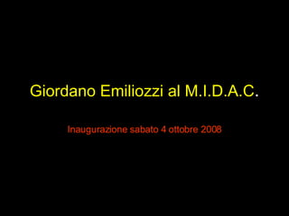 Giordano Emiliozzi al M.I.D.A.C . Inaugurazione sabato 4 ottobre 2008 