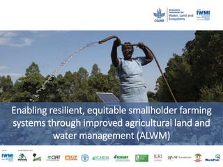 Enabling resilient, equitable smallholder farming
systems through improved agricultural land and
water management (ALWM)
 