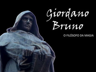 Giordano
Bruno
O FILÓSOFO DA MAGIA
 