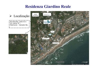 Residenza Giardino Reale
                                                E
                              VISTA
                           VISTA
                           PATAMARES     GREENVILLE
    Localização:           PATAMARES




Rua Bicuíba, Lotes 53 e
54, Colina “A” –
Patamares – Salvador-Ba.



                                                         CENTRAL DE
                                                         VENDAS




                                       PINTO DE AGUIAR




                                                                 ORLA - PATAMARES
 