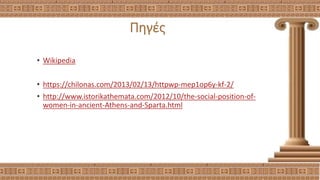 Πηγές
• Wikipedia
• https://chilonas.com/2013/02/13/httpwp-mep1op6y-kf-2/
• http://www.istorikathemata.com/2012/10/the-social-position-of-
women-in-ancient-Athens-and-Sparta.html
 