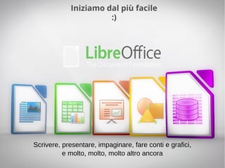 Libertà e consapevolezza digitale a scuola
Iniziamo dal più facile
:)
Scrivere, presentare, impaginare, fare conti e grafici,
e molto, molto, molto altro ancora
 