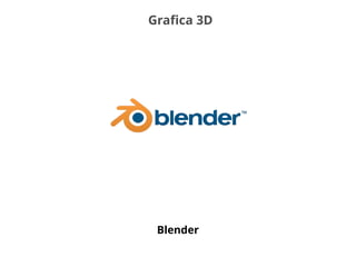 Grafica 3D
Blender
 