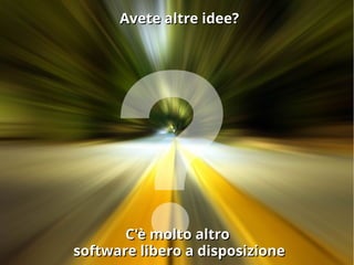 Avete altre idee?Avete altre idee?
C'è molto altroC'è molto altro
software libero a disposizionesoftware libero a disposizione
 