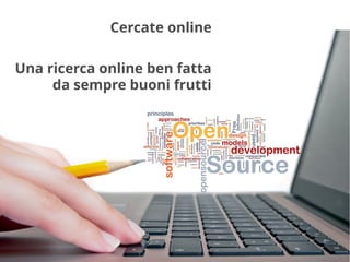 Cercate online
Una ricerca online ben fatta
da sempre buoni frutti
 