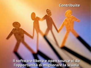 ContribuiteContribuite
Il software libero e open source vi daIl software libero e open source vi da
l'opportunità di migliorare la scuolal'opportunità di migliorare la scuola
 